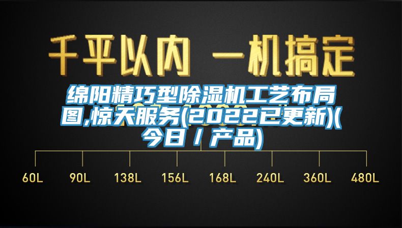 綿陽精巧型除濕機工藝布局圖,驚天服務(2022已更新)(今日／產(chǎn)品)