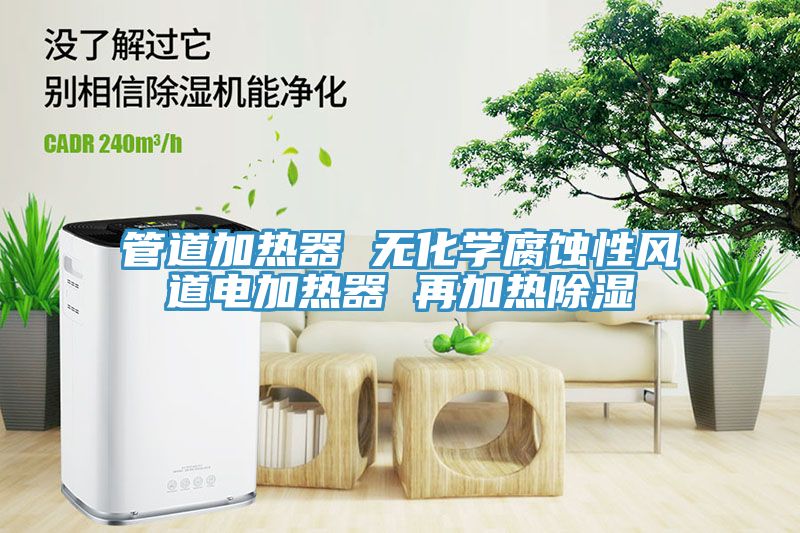 管道加熱器 無化學(xué)腐蝕性風(fēng)道電加熱器 再加熱除濕