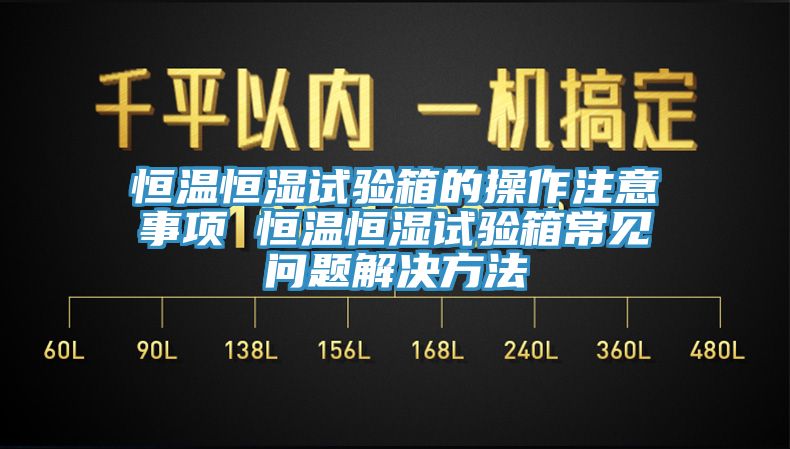 恒溫恒濕試驗箱的操作注意事項 恒溫恒濕試驗箱常見問題解決方法