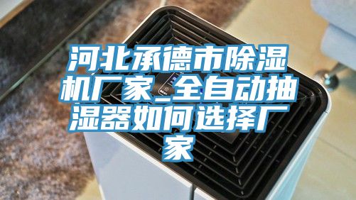 河北承德市除濕機廠家_全自動抽濕器如何選擇廠家