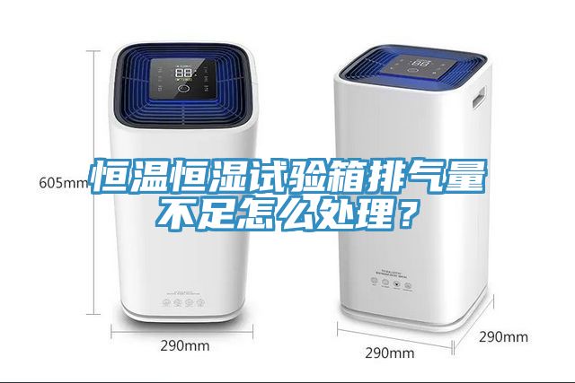 恒溫恒濕試驗箱排氣量不足怎么處理？