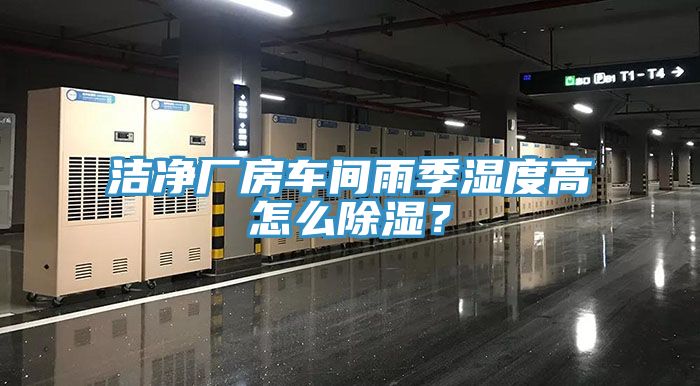 潔凈廠房車間雨季濕度高怎么除濕？