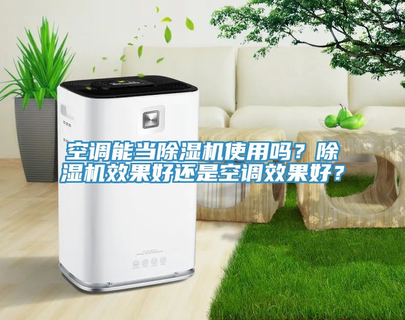 空調(diào)能當除濕機使用嗎？除濕機效果好還是空調(diào)效果好？