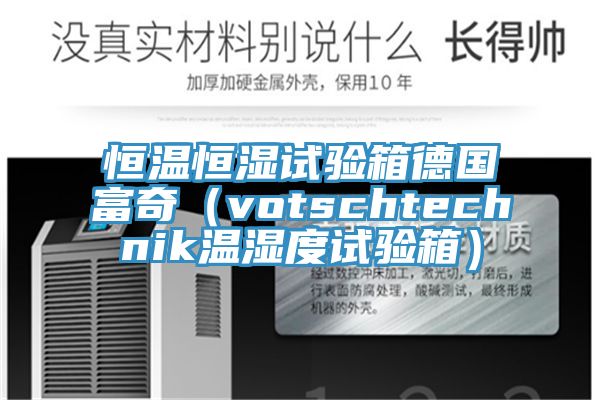 恒溫恒濕試驗(yàn)箱德國富奇（votschtechnik溫濕度試驗(yàn)箱）