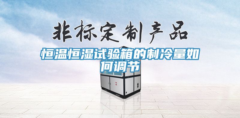 恒溫恒濕試驗(yàn)箱的制冷量如何調(diào)節(jié)