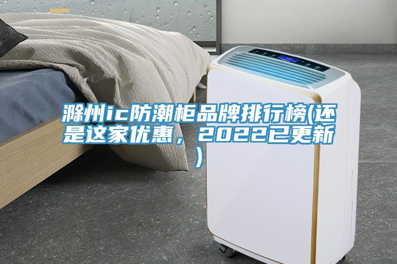 滁州ic防潮柜品牌排行榜(還是這家優(yōu)惠，2022已更新)