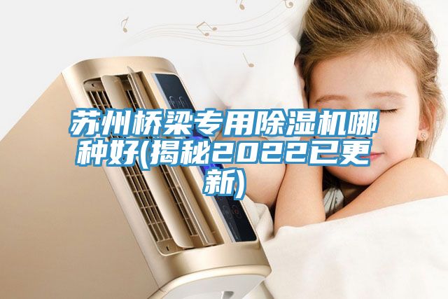 蘇州橋梁專用除濕機哪種好(揭秘2022已更新)