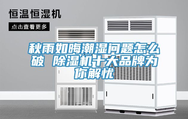 秋雨如晦潮濕問題怎么破 除濕機(jī)十大品牌為你解憂