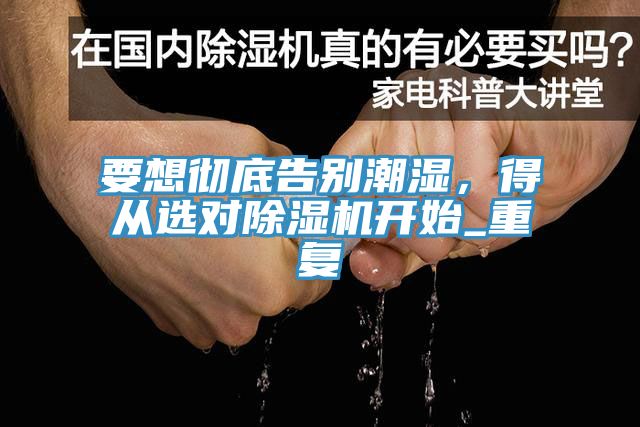 要想徹底告別潮濕，得從選對除濕機開始_重復(fù)