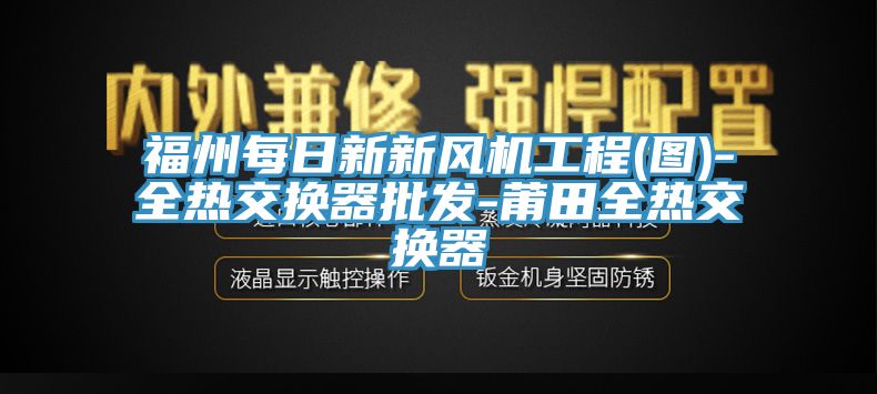 福州每日新新風(fēng)機(jī)工程(圖)-全熱交換器批發(fā)-莆田全熱交換器