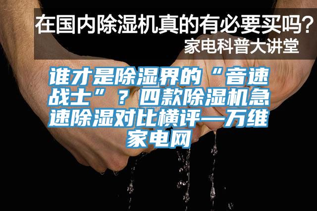 誰才是除濕界的“音速戰(zhàn)士”？四款除濕機急速除濕對比橫評—萬維家電網(wǎng)