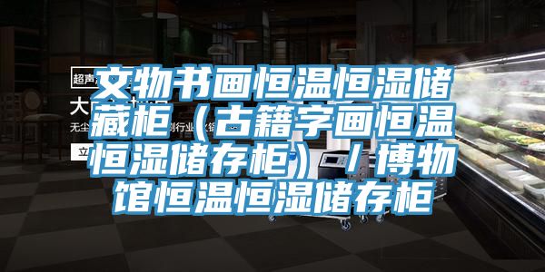 文物書畫恒溫恒濕儲藏柜（古籍字畫恒溫恒濕儲存柜）／博物館恒溫恒濕儲存柜