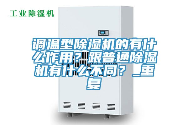 調溫型除濕機的有什么作用？跟普通除濕機有什么不同？_重復