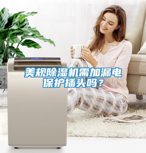 美規(guī)除濕機需加漏電保護插頭嗎？