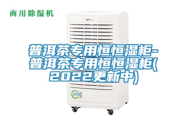 普洱茶專(zhuān)用恒恒濕柜-普洱茶專(zhuān)用恒恒濕柜(2022更新中)