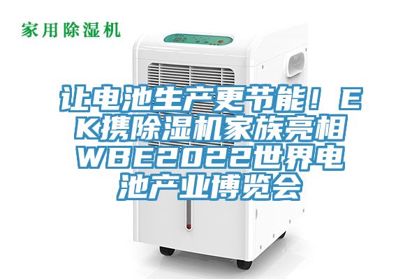 讓電池生產(chǎn)更節(jié)能！EK攜除濕機(jī)家族亮相WBE2022世界電池產(chǎn)業(yè)博覽會(huì)