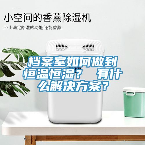 檔案室如何做到恒溫恒濕？ 有什么解決方案？