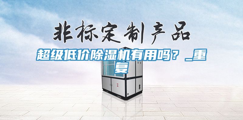 超級(jí)低價(jià)除濕機(jī)有用嗎？_重復(fù)