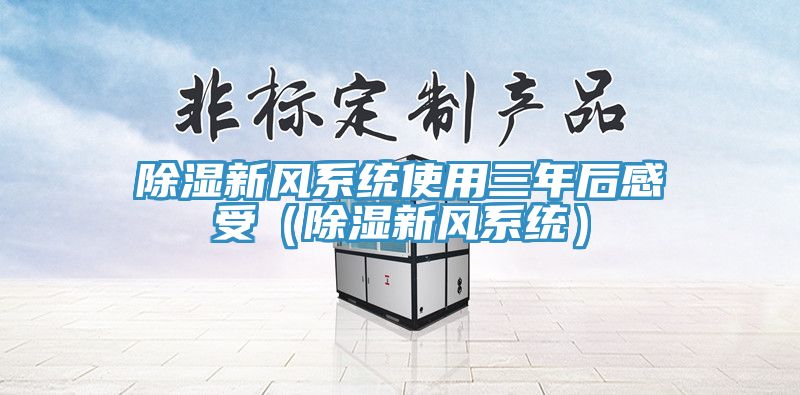 除濕新風(fēng)系統(tǒng)使用三年后感受（除濕新風(fēng)系統(tǒng)）