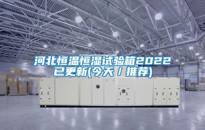 河北恒溫恒濕試驗箱2022已更新(今天／推薦)