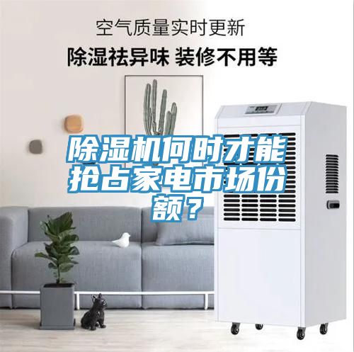 除濕機(jī)何時(shí)才能搶占家電市場(chǎng)份額？