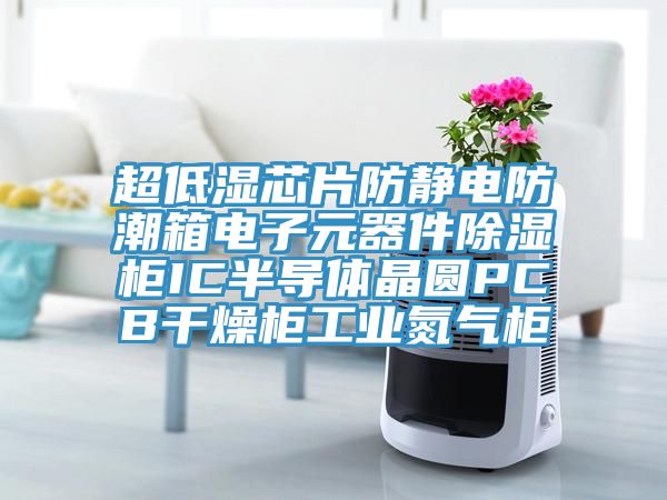 超低濕芯片防靜電防潮箱電子元器件除濕柜IC半導(dǎo)體晶圓PCB干燥柜工業(yè)氮?dú)夤?></div>
								<div   id=