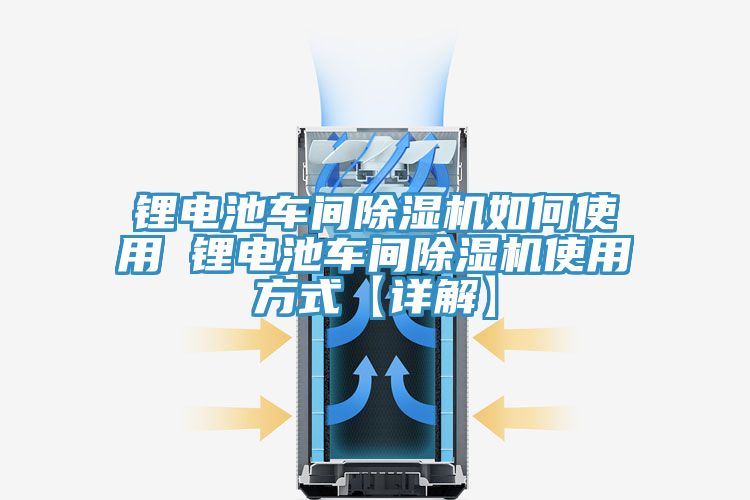鋰電池車間除濕機如何使用 鋰電池車間除濕機使用方式【詳解】