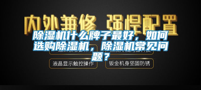 除濕機什么牌子最好，如何選購除濕機，除濕機常見問題？