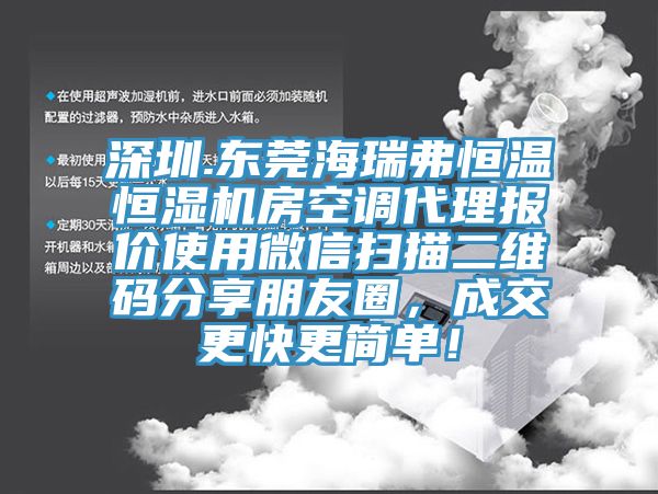 深圳.東莞海瑞弗恒溫恒濕機(jī)房空調(diào)代理報(bào)價(jià)使用微信掃描二維碼分享朋友圈，成交更快更簡(jiǎn)單！