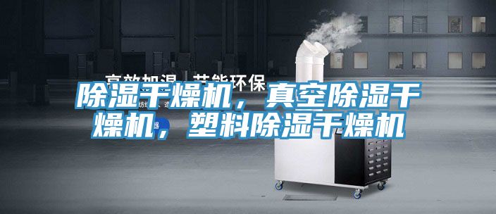 除濕干燥機，真空除濕干燥機，塑料除濕干燥機