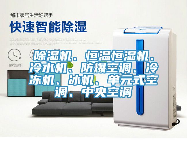 除濕機、恒溫恒濕機、冷水機、防爆空調、冷凍機、冰機、單元式空調、中央空調