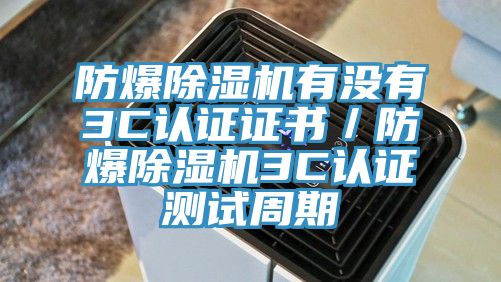 防爆除濕機有沒有3C認(rèn)證證書／防爆除濕機3C認(rèn)證測試周期