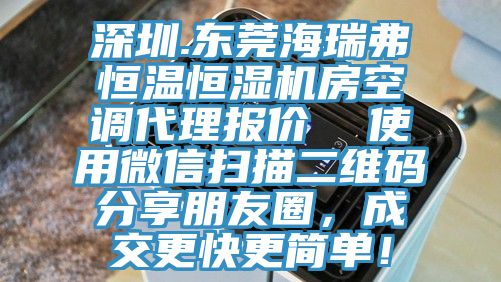 深圳.東莞海瑞弗恒溫恒濕機(jī)房空調(diào)代理報(bào)價(jià)  使用微信掃描二維碼分享朋友圈，成交更快更簡(jiǎn)單！