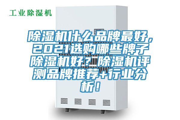 除濕機什么品牌最好，2021選購哪些牌子除濕機好？除濕機評測品牌推薦+行業(yè)分析！