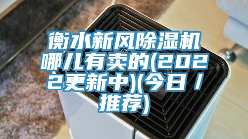 衡水新風(fēng)除濕機哪兒有賣的(2022更新中)(今日／推薦)