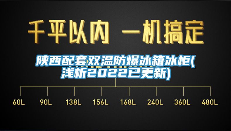 陜西配套雙溫防爆冰箱冰柜(淺析2022已更新)