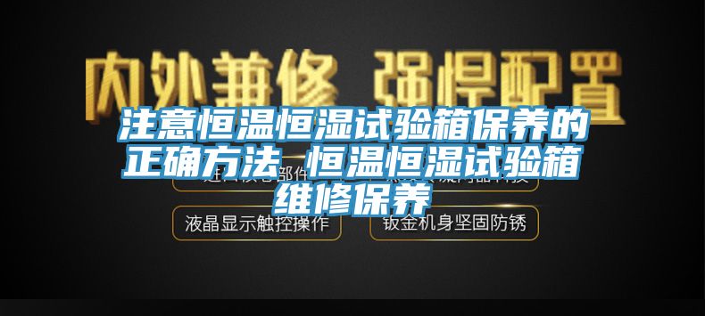 注意恒溫恒濕試驗(yàn)箱保養(yǎng)的正確方法 恒溫恒濕試驗(yàn)箱維修保養(yǎng)