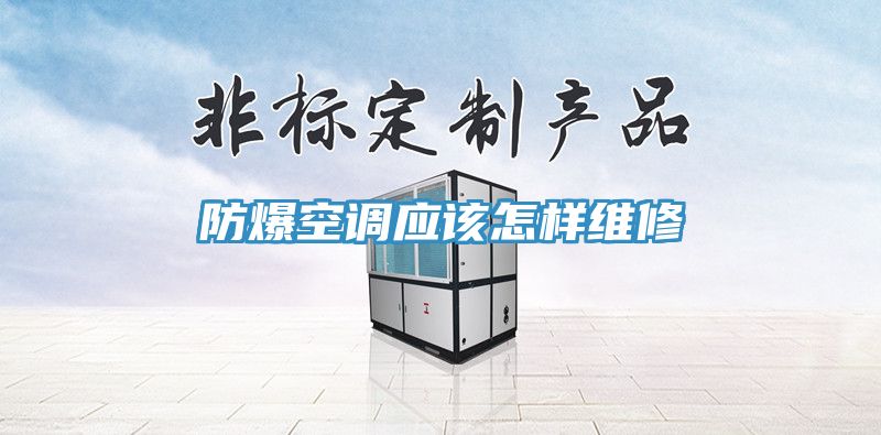 防爆空調(diào)應(yīng)該怎樣維修