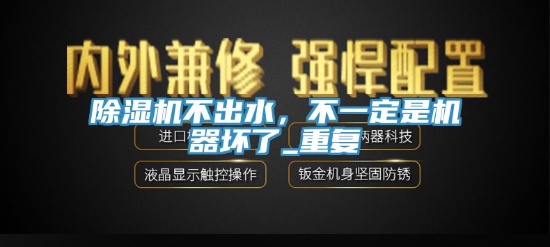 除濕機不出水，不一定是機器壞了_重復