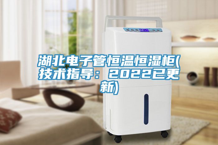 湖北電子管恒溫恒濕柜(技術(shù)指導(dǎo)：2022已更新)