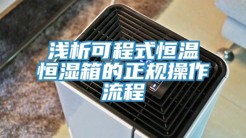 淺析可程式恒溫恒濕箱的正規(guī)操作流程