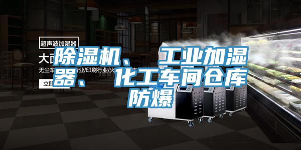 除濕機、 工業(yè)加濕器、 化工車間倉庫防爆