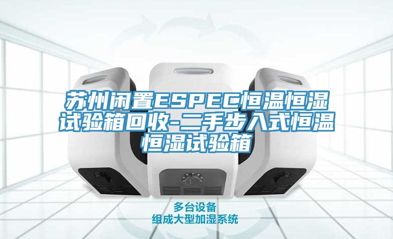 蘇州閑置ESPEC恒溫恒濕試驗(yàn)箱回收-二手步入式恒溫恒濕試驗(yàn)箱