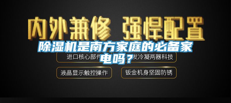 除濕機(jī)是南方家庭的必備家電嗎？