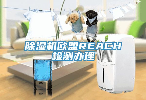 除濕機(jī)歐盟REACH檢測(cè)辦理