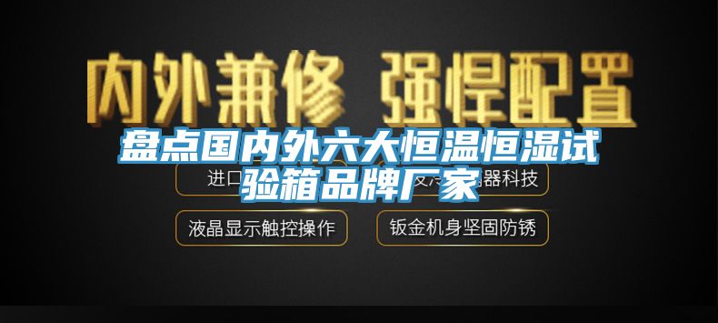 盤點國內(nèi)外六大恒溫恒濕試驗箱品牌廠家