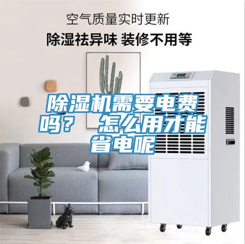 除濕機需要電費嗎？ 怎么用才能省電呢