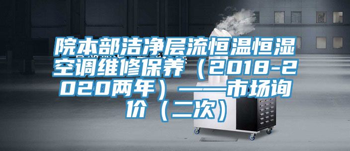 院本部潔凈層流恒溫恒濕空調(diào)維修保養(yǎng)（2018-2020兩年）——市場詢價(jià)（二次）