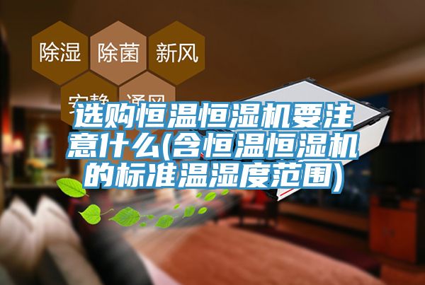 選購恒溫恒濕機要注意什么(含恒溫恒濕機的標準溫濕度范圍)