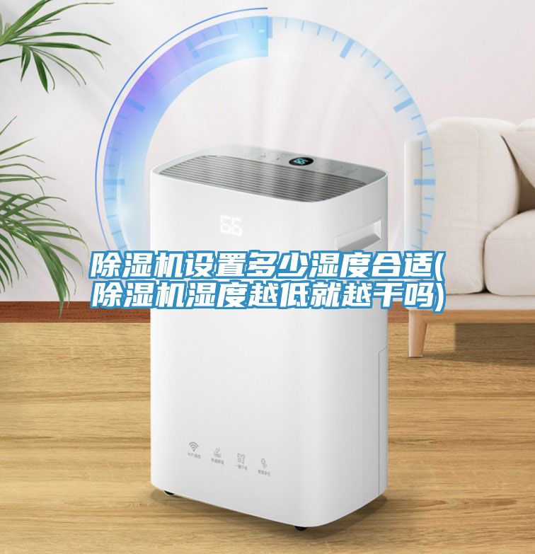 除濕機設(shè)置多少濕度合適(除濕機濕度越低就越干嗎)